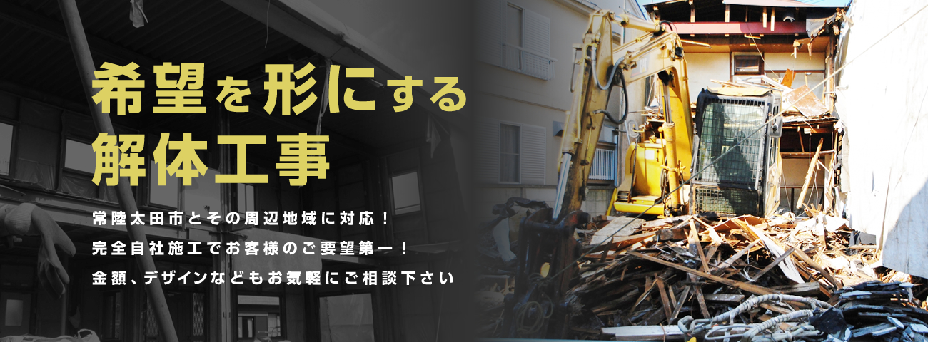 希望を方に形にする解体工事常陸太田市とその周辺地域に対応！完全自社施工でお客様のご要望第一！金額、デザインなどもお気軽にご相談下さい